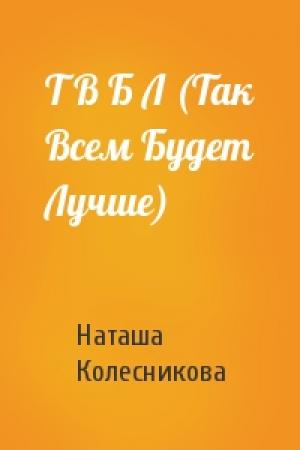 Обложка книги «Т В Б Л (Так Всем Будет Лучше)» — Наташа Колесникова