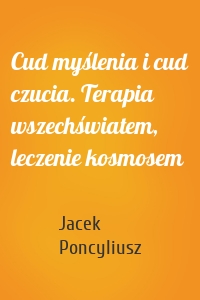 Cud myślenia i cud czucia. Terapia wszechświatem, leczenie kosmosem