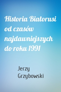 Historia Białorusi od czasów najdawniejszych do roku 1991