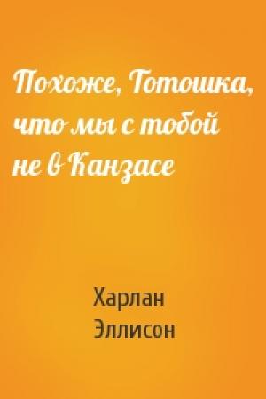 Обложка книги «Похоже, Тотошка, что мы с тобой не в Канзасе» — Харлан Эллисон
