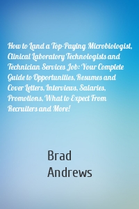 How to Land a Top-Paying Microbiologist, Clinical Laboratory Technologists and Technician Services Job: Your Complete Guide to Opportunities, Resumes and Cover Letters, Interviews, Salaries, Promotions, What to Expect From Recruiters and More!