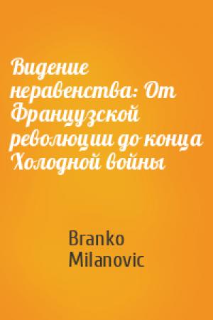 Обложка книги «Видение неравенства: От Французской революции до конца Холодной войны» — Branko Milanovic