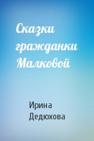 Обложка книги «Сказки гражданки Малковой» — Ирина Дедюхова