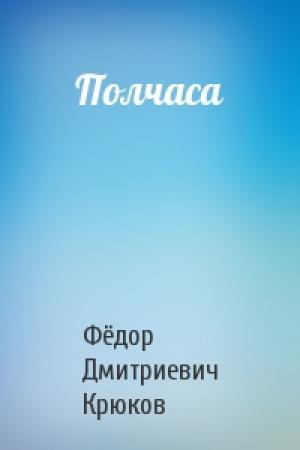 Обложка книги «Полчаса» — Фёдор Дмитриевич Крюков