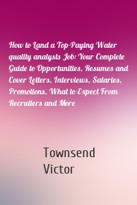 How to Land a Top-Paying Water quality analysts Job: Your Complete Guide to Opportunities, Resumes and Cover Letters, Interviews, Salaries, Promotions, What to Expect From Recruiters and More