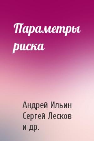 Обложка книги «Параметры риска» — Владимир Снегирев, Андрей Ильин, Сергей Лесков, Александр Шумилов, Виталий Волович, Юрий Рост, Леонид Репин