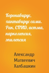 Коронавирус, хантавирус сами. Рак, СПИД, астма, нарколепсия, эпилепсия