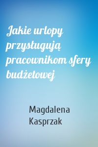 Jakie urlopy przysługują pracownikom sfery budżetowej