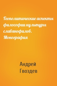 Геополитические аспекты философии культуры славянофилов. Монография