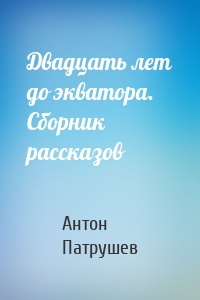 Двадцать лет до экватора. Сборник рассказов