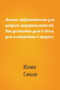 Личная эффективность для девушек-предпринимателей. Как достигать цели в своем деле и кайфовать в процессе