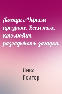 Легенда о Чёрном призраке. Всем тем, кто любит разгадывать загадки