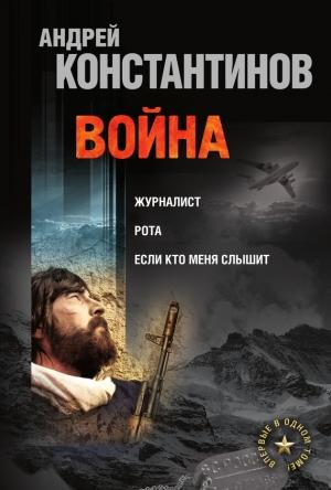 Обложка книги «Война: Журналист. Рота. Если кто меня слышит (сборник)» — Андрей Константинов, Борис Подопригора