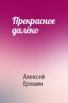 Алексей Ерошин - Прекрасное далёко