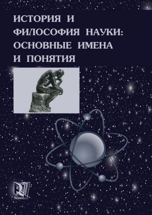 Обложка книги «История и философия науки: основные имена и понятия» — Валерий Губин, Михаил Ганопольский, Борис Емельянов, Виктор Полищук