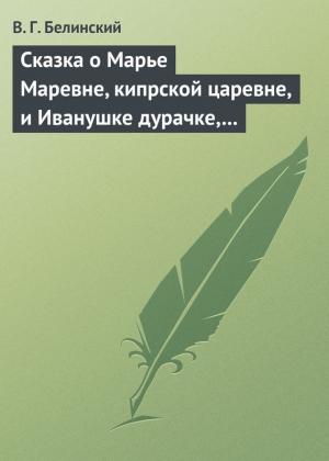 Обложка книги «Сказка о Марье Маревне, кипрской царевне, и Иванушке дурачке, русском мужичке… Жар-птица и сильный могучий богатырь Иван Царевич… Русская сказка…» — Виссарион Белинский