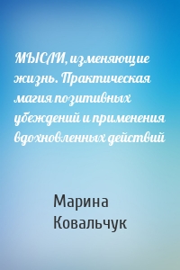 МЫСЛИ, изменяющие жизнь. Практическая магия позитивных убеждений и применения вдохновленных действий