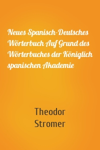 Neues Spanisch-Deutsches Wörterbuch Auf Grund des Wörterbuches der Königlich spanischen Akademie