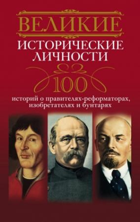 Обложка книги «Великие исторические личности. 100 историй о правителях-реформаторах, изобретателях и бунтарях» — Анна Мудрова