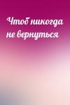  - Чтоб никогда не вернуться