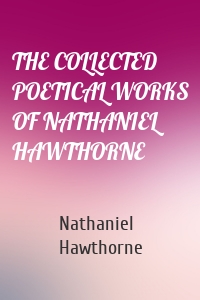 THE COLLECTED POETICAL WORKS OF NATHANIEL HAWTHORNE