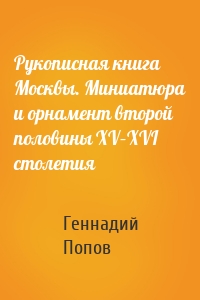 Рукописная книга Москвы. Миниатюра и орнамент второй половины XV–XVI столетия