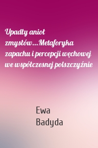 Upadły anioł zmysłów...Metaforyka zapachu i percepcji węchowej we współczesnej polszczyźnie