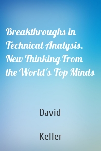 Breakthroughs in Technical Analysis. New Thinking From the World's Top Minds