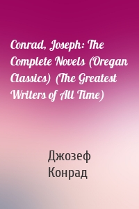 Conrad, Joseph: The Complete Novels (Oregan Classics) (The Greatest Writers of All Time)
