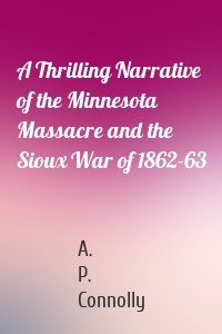 A Thrilling Narrative of the Minnesota Massacre and the Sioux War of 1862-63