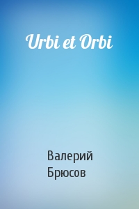 Валерий Брюсов - Urbi et Orbi