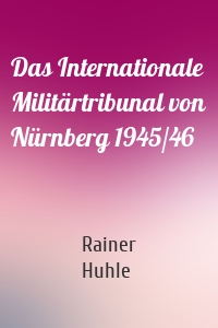 Das Internationale Militärtribunal von Nürnberg 1945/46