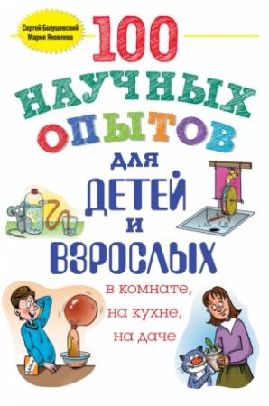 Обложка книги «100 научных опытов для детей и взрослых в комнате, на кухне и на даче» — Сергей Болушевский, Мария Яковлева