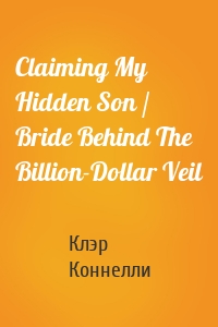 Claiming My Hidden Son / Bride Behind The Billion-Dollar Veil