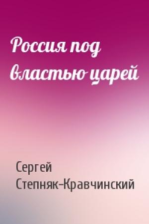 Обложка книги «Россия под властью царей» — Сергей Степняк-Кравчинский