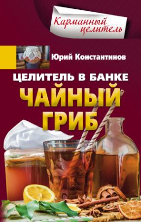 Обложка книги «Целитель в банке. Чайный гриб» — Юрий Константинов