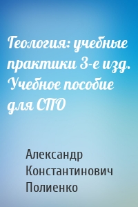 Геология: учебные практики 3-е изд. Учебное пособие для СПО