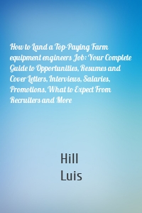 How to Land a Top-Paying Farm equipment engineers Job: Your Complete Guide to Opportunities, Resumes and Cover Letters, Interviews, Salaries, Promotions, What to Expect From Recruiters and More