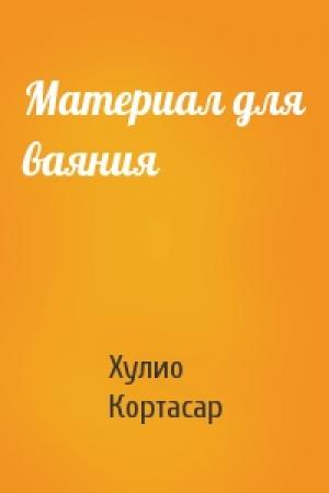Обложка книги «Материал для ваяния» — Хулио Кортасар
