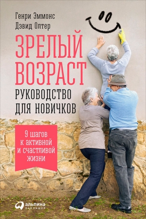 Обложка книги «Зрелый возраст: Руководство для новичков. 9 шагов к активной и счастливой жизни» — Дэвид Олтер, Генри Эммонс