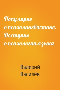 Популярно о психолингвистике. Доступно о психологии языка