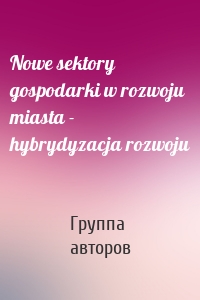 Nowe sektory gospodarki w rozwoju miasta - hybrydyzacja rozwoju