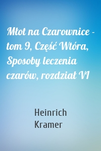 Młot na Czarownice - tom 9, Część Wtóra, Sposoby leczenia czarów, rozdział VI