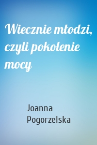 Wiecznie młodzi, czyli pokolenie mocy