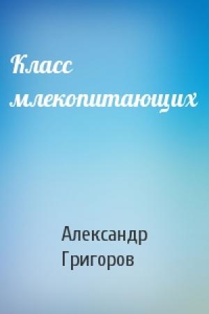 Обложка книги «Класс млекопитающих» — Александр Григоров