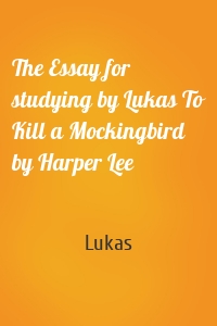 The Essay for studying by Lukas To Kill a Mockingbird by Harper Lee