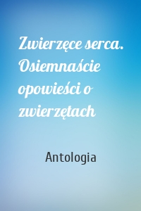 Zwierzęce serca. Osiemnaście opowieści o zwierzętach