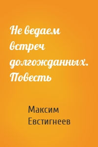 Не ведаем встреч долгожданных. Повесть