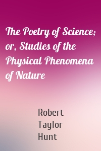 The Poetry of Science; or, Studies of the Physical Phenomena of Nature