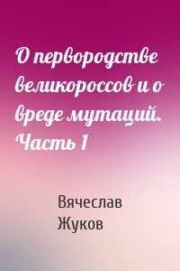 О первородстве великороссов и о вреде мутаций. Часть 1